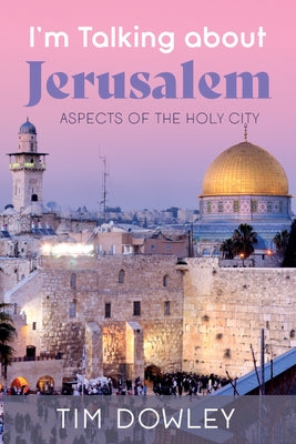 I'm Talking about Jerusalem: Aspects of the Holy City by Dowley, Tim
