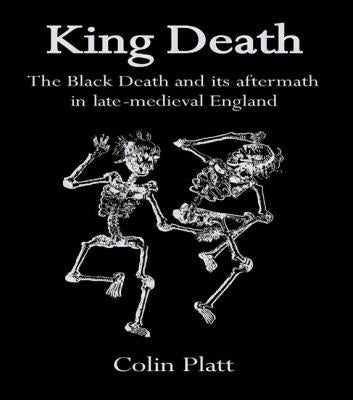 King Death: The Black Death And Its Aftermath In Late-Medieval England by Platt, Colin
