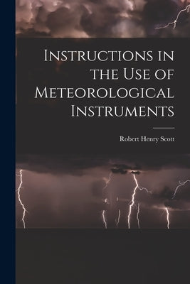 Instructions in the Use of Meteorological Instruments by Scott, Robert Henry