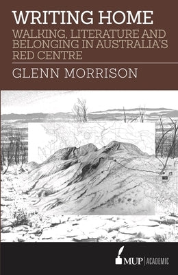 Writing Home: Walking, Literature and Belonging in Australia's Red Centre by Morrison, Glenn
