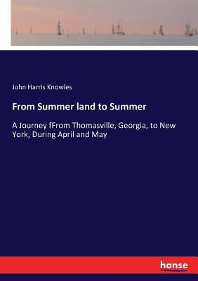 From Summer land to Summer: A Journey fFrom Thomasville, Georgia, to New York, During April and May by Knowles, John Harris