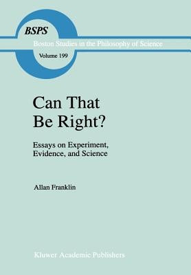 Can That Be Right?: Essays on Experiment, Evidence, and Science by Franklin, A.