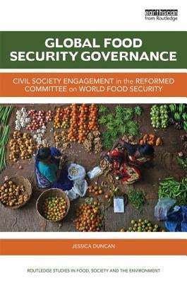 Global Food Security Governance: Civil Society Engagement in the Reformed Committee on World Food Security by Duncan, Jessica