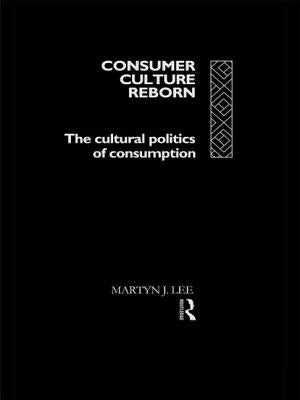 Consumer Culture Reborn: The Cultural Politics of Consumption by Lee, Martyn J.