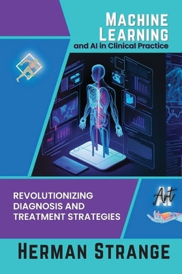 Machine Learning and AI in Clinical Practice: Revolutionizing Diagnosis and Treatment Strategies by Strange, Herman