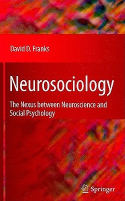 Neurosociology: The Nexus Between Neuroscience and Social Psychology by Franks, David D.