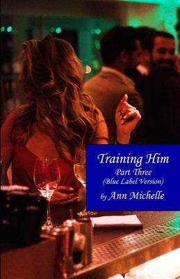 Training Him: A Feminization Tale: Part Three (Blue Label Edition) by Michelle, Ann