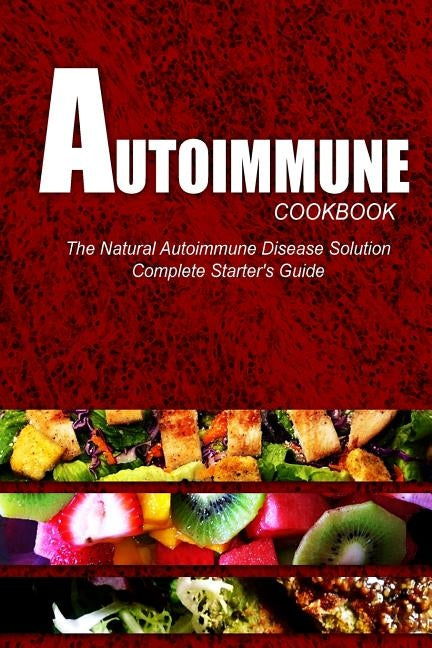 AUTOIMMUNE COOKBOOK - The Natural Autoimmune Disease Solution: Complete Starter's Guide (Autoimmune Diet Cookbook for Autoimmune Related Disorders) by Press, Naturalcure
