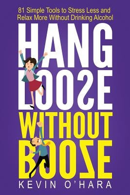 Hang Loose Without Booze: 81 Simple Tools to Stress Less and Relax More Without Drinking Alcohol by O'Hara, Kevin