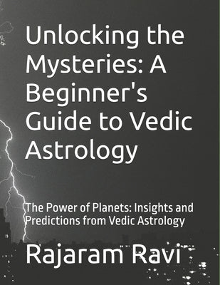 Unlocking the Mysteries: A Beginner's Guide to Vedic Astrology: The Power of Planets: Insights and Predictions from Vedic Astrology by Ravi, Rajaram