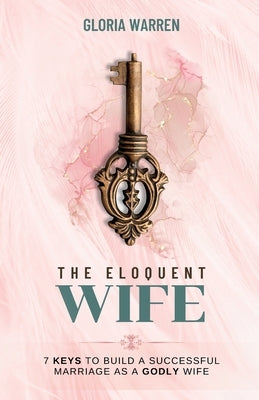 The Eloquent Wife: 7 Keys to Build a Successful Marriage as a Godly Wife by Warren, Gloria