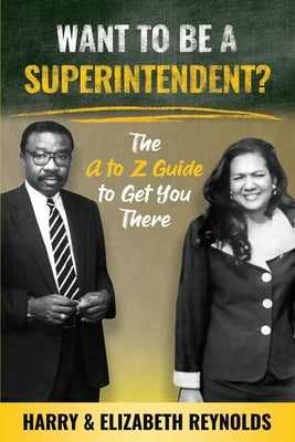 Want To Be A Superintendent?: The A to Z Guide to Get You There by Reynolds, Elizabeth