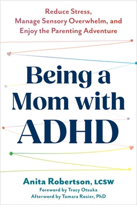 Being a Mom with ADHD: Reduce Stress, Manage Sensory Overwhelm, and Enjoy the Parenting Adventure by Robertson, Anita