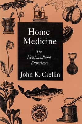 Home Medicine: The Newfoundland Experience Volume 1 by Crellin, John K.