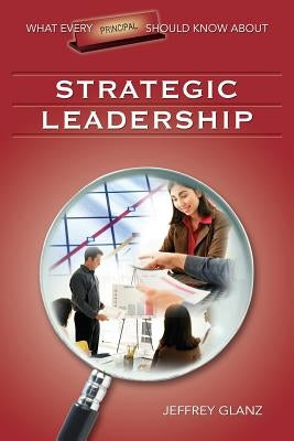 What Every Principal Should Know about Strategic Leadership by Glanz, Jeffrey G.