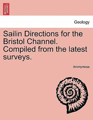 Sailin Directions for the Bristol Channel. Compiled from the Latest Surveys. by Anonymous