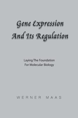 Gene Expression and Its Regulation: Laying the Foundation for Molecular Biology by Maas, Werner Karl