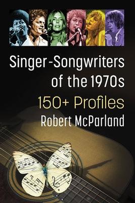 Singer-Songwriters of the 1970s: 150+ Profiles by McParland, Robert