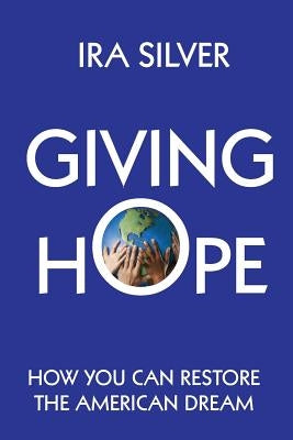 Giving Hope: How You Can Restore the American Dream by Silver, Ira
