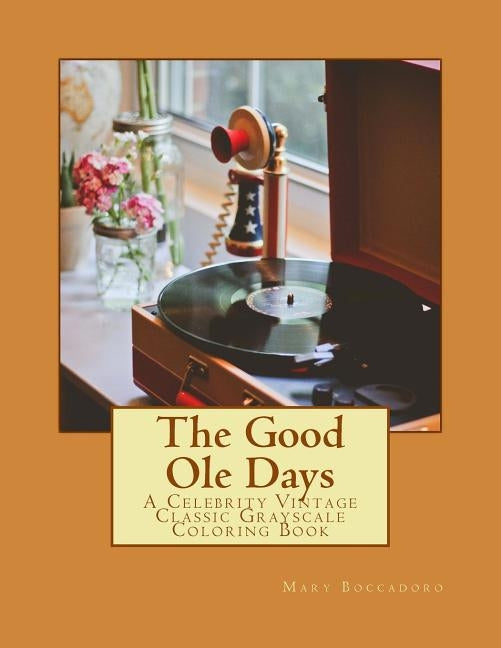 The Good Ole Days: A Celebrity Vintage Classic Grayscale Coloring Book by Boccadoro, Mary L.
