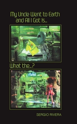 My Uncle Went to Earth and All I Got Is...: What the...? by Rivera, Sergio