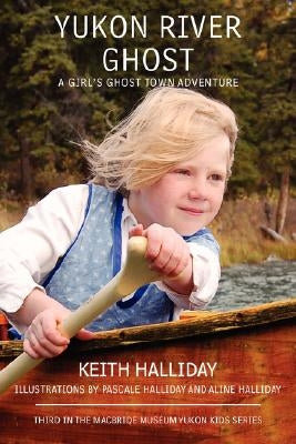 Yukon River Ghost: A Girl's Ghost Town Adventure by Halliday, Keith