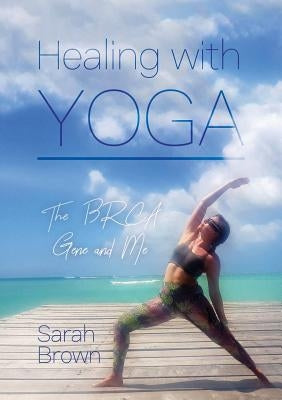 Healing With Yoga: The BRCA Gene and Me by Brown, Sarah