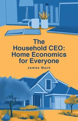 The Household CEO: Home Economics for Everyone by Mack, James