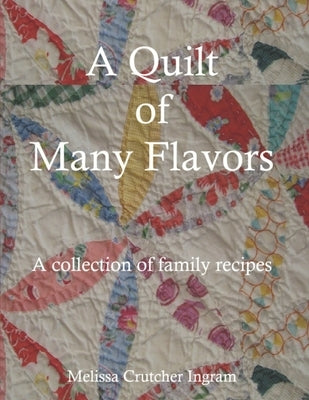 A Quilt of Many Flavors: A collection of family recipes by Ingram, Melissa Crutcher
