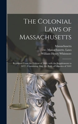 The Colonial Laws of Massachusetts: Reprinted From the Edition of 1660, With the Supplements to 1672: Containing Also, the Body of Liberties of 1641 by Massachusetts