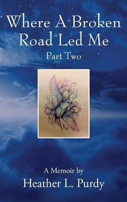 Where A Broken Road Led Me, Part Two by Purdy, Heather L.