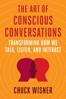The Art of Conscious Conversations: Transforming How We Talk, Listen, and Interact by Wisner, Chuck