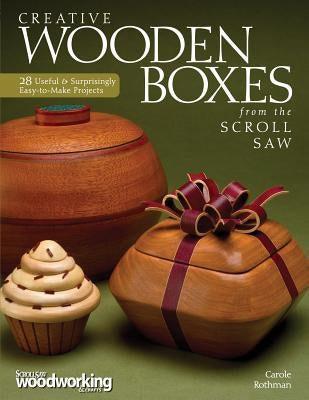 Creative Wooden Boxes from the Scroll Saw: 28 Useful & Surprisingly Easy-To-Make Projects by Rothman, Carole