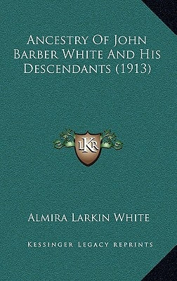 Ancestry Of John Barber White And His Descendants (1913) by White, Almira Larkin