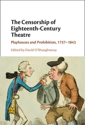 The Censorship of Eighteenth-Century Theatre: Playhouses and Prohibition, 1737-1843 by O'Shaughnessy, David