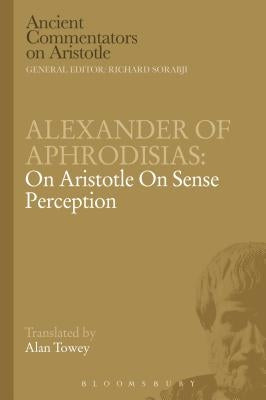 Alexander of Aphrodisias: On Aristotle on Sense Perception by Towey, A.