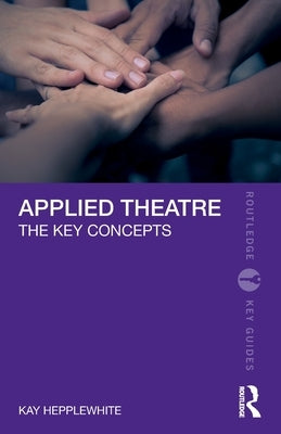 Applied Theatre: The Key Concepts by Hepplewhite, Kay