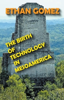 The Birth of Technology in Mesoamerica by Gomez, Ethan