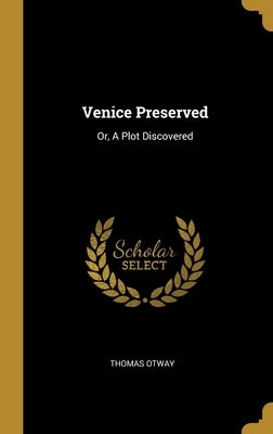 Venice Preserved: Or, A Plot Discovered by Otway, Thomas