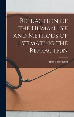 Refraction of the Human Eye and Methods of Estimating the Refraction by Thorington, James