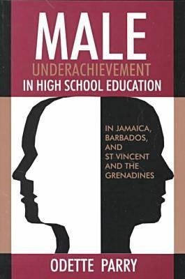Male Underachievement in High School Education: In Jamaica, Barbados, and St Vincent and the Grenadines by Parry, Odette