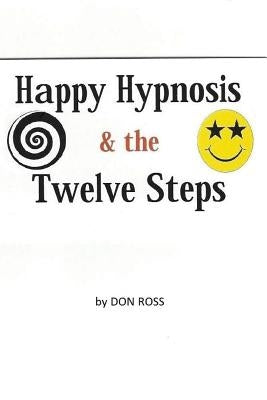 Happy Hypnosis & The 12 Steps: An easier, softer way for all 12 step programs by Ross, Don