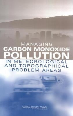 Managing Carbon Monoxide Pollution in Meteorological and Topographical Problem Areas by National Research Council