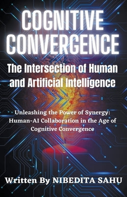 Cognitive Convergence: The Intersection of Human and Artificial Intelligence by Sahu, Nibedita