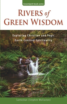 Rivers of Green Wisdom: Exploring Christian and Yogic Earth Centred Spirituality by (Stephen Wollaston), Santoshan