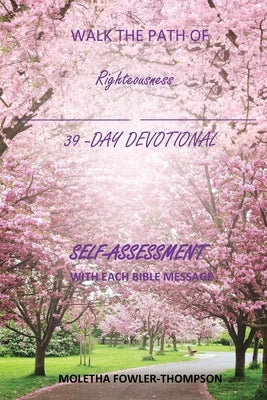 Walk the Path of Righteousness: 39 DAYS OF BIBLE MESSAGES SELF-ASSESSMENT After each message by Thompson- Fowler, Moletha