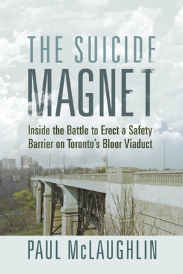 The Suicide Magnet: Inside the Battle to Erect a Safety Barrier on Toronto's Bloor Viaduct by McLaughlin, Paul