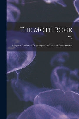The Moth Book; a Popular Guide to a Knowledge of the Moths of North America by Holland, W. J. 1848-1932