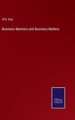 Business Manners and Business Matters by Gray, W. R.
