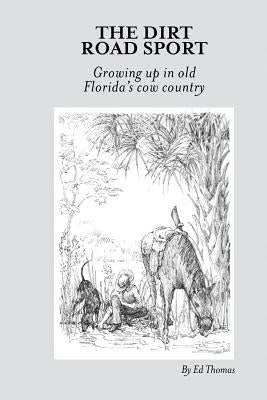 The Dirt Road Sport: Growing Up in Old Florida's Cow Country by Thomas, Ed